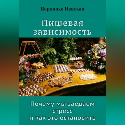 Пищевая зависимость. Почему мы заедаем стресс и как это остановить