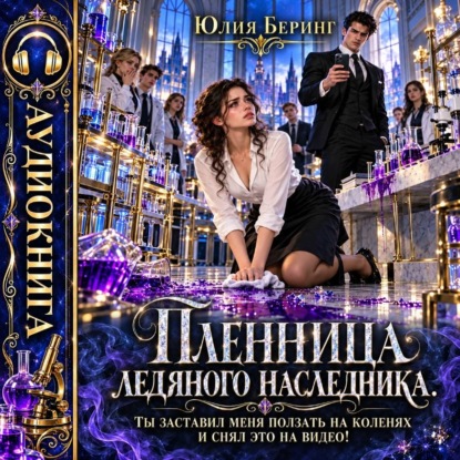 Пленница ледяного наследника. Ты заставил меня ползать на коленях и снял это на видео!