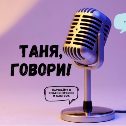 Подкасты «Таня,говори!»