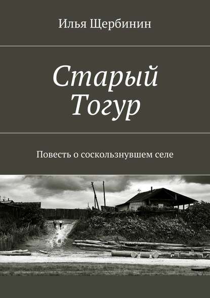 Илья Щербинин — Старый Тогур. Повесть о соскользнувшем селе