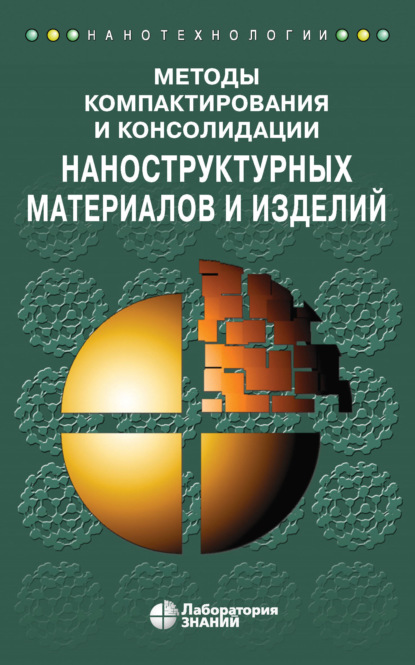 Коллектив авторов — Методы компактирования и консолидации наноструктурных материалов и изделий