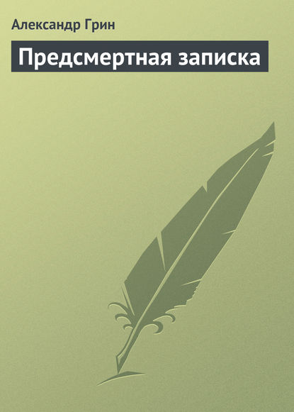 Александр Степанович Грин — Предсмертная записка