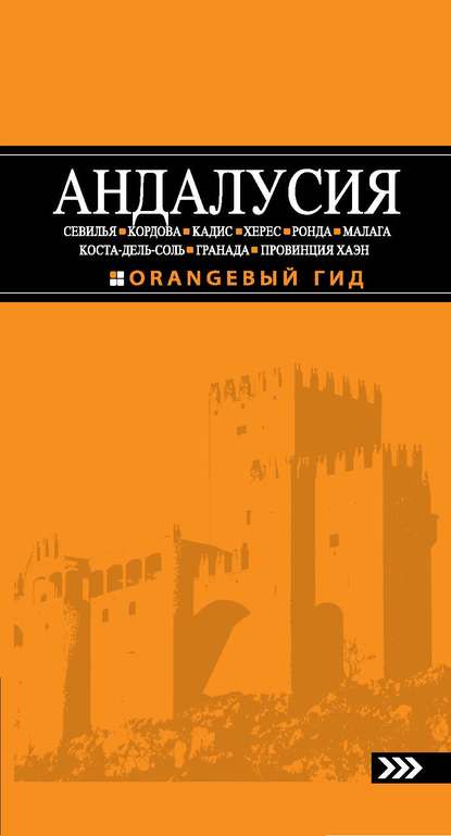 Андалусия: Севилья, Кордова, Кадис, Херес, Ронда, Малага, Коста-дель-Соль, Гранада, провинция Хаэн. Путеводитель