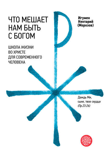 Что мешает нам быть с Богом. Школа жизни во Христе для современного человека