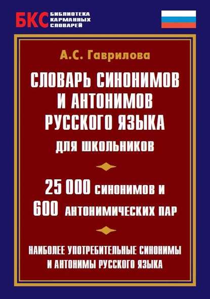 А. С. Гаврилова — Словарь синонимов и антонимов русского языка для школьников. 25 000 синонимов и 600 антонимических пар