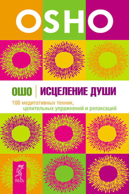 Бхагаван Шри Раджниш (Ошо) — Исцеление души. 100 медитативных техник, целительных упражнений и релаксаций