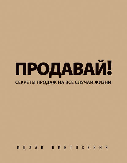 Продавай! Секреты продаж на все случаи жизни