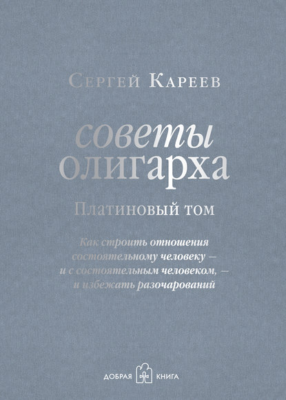 Советы олигарха. Как строить отношения состоятельному человеку – и с состоятельным человеком, – и избежать разочарований. Платиновый том