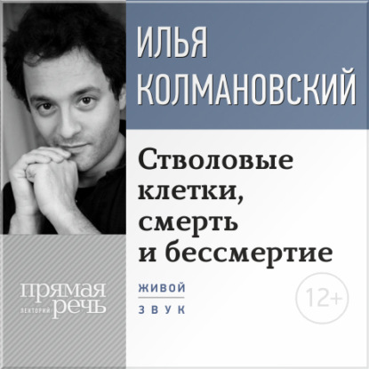 Аудиокнига «Лекция «Стволовые клетки, смерть и бессмертие»», Илья Колмановский