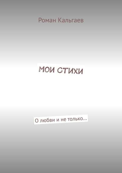 Роман Кальгаев — Мои стихи. О любви и не только…