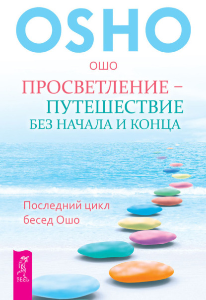 Бхагаван Шри Раджниш (Ошо) — Просветление – путешествие без начала и конца. Последний цикл бесед Ошо