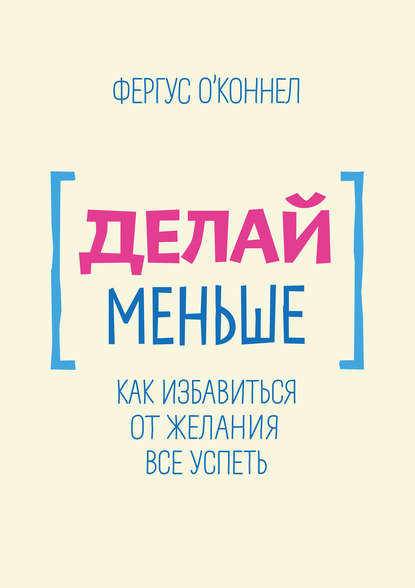 Делай меньше. Как избавиться от желания все успеть