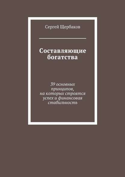 Составляющие богатства. 39 основных принципов, на которых строятся успех и финансовая стабильность