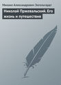 Николай Пржевальский. Его жизнь и путешествия Николай Пржевальский. Его жизнь и путешествия