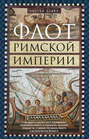 Флот Римской империи. Роль военно-морских сил в поддержании обороноспособности и сохранении античного государства со времен Октавиана Августа и до Константина Великого