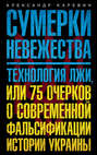 Сумерки невежества. Технология лжи, или 75 очерков о современной фальсификации истории Украины