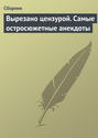 Вырезано цензурой. Самые остросюжетные анекдоты