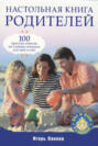 Настольная книга родителей: 100 простых ответов на главные вопросы для мам и пап