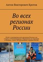 Во всех регионах России. Отчёт о посещении всех регионов России и их столиц, от Калининграда и Мурманска до Анадыря и Паланы, и всех 100 крупнейших городов России