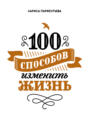 Электронная книга «100 способов изменить жизнь. Часть 1» – Лариса Парфентьева