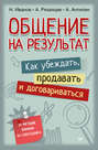 Общение на результат. Как убеждать, продавать и договариваться
