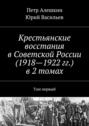 Крестьянские восстания в Советской России  в 2 томах. Том первый