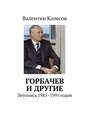 Горбачев и другие. Летопись 1985–1991 годов