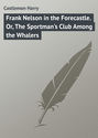 Frank Nelson in the Forecastle. Or, The Sportman\'s Club Among the Whalers