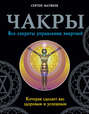 Чакры. Все секреты управления энергией, которая сделает вас здоровым и успешным