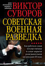 Советская военная разведка. Как работала самая могущественная и самая закрытая разведывательная организация XX века