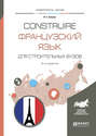 Construire. Французский язык для строительных вузов 2-е изд. , испр. и доп. Учебное пособие для академического бакалавриата Construire. Французский язык для строительных вузов 2-е изд. , испр. и доп. Учебное пособие для академического бакалавриата