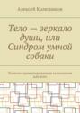 Тело – зеркало души, или Синдром умной собаки. Телесно-ориентированная психология для всех