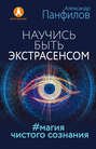 Электронная книга «Научись быть экстрасенсом. #Магия чистого сознания» – Александр Панфилов