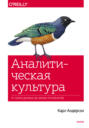 Аналитическая культура. От сбора данных до бизнес-результатов Аналитическая культура. От сбора данных до бизнес-результатов