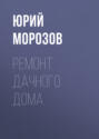 Электронная книга «Ремонт дачного дома» – Юрий Морозов
