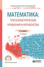 Математика: тригонометрические уравнения и неравенства 2-е изд. , испр. и доп. Учебное пособие для СПО