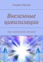 Внеземные цивилизации. Цикл ченнелинговых посланий