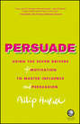 Persuade. Using the seven drivers of motivation to master influence and persuasion