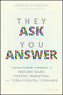 They Ask You Answer. A Revolutionary Approach to Inbound Sales, Content Marketing, and Today's Digital Consumer
