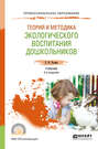 Теория и методика экологического воспитания дошкольников 2-е изд. , испр. и доп. Учебник для СПО