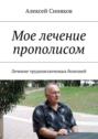 Электронная книга «Мое лечение прополисом. Лечение трудноизлечимых болезней» – Алексей Федорович Синяков