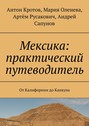 Мексика: практический путеводитель. От Калифорнии до Канкуна