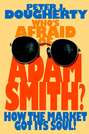 Who\'s Afraid of Adam Smith?. How the Market Got Its Soul