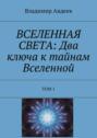 ВСЕЛЕННАЯ СВЕТА: Два ключа к тайнам Вселенной. Том 1