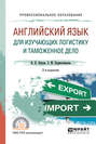 Английский язык для изучающих логистику и таможенное дело 2-е изд. , испр. и доп. Учебное пособие для СПО