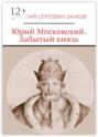 Юрий Московский. Забытый князь