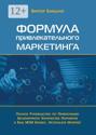 Формула привлекательного маркетинга. Полное руководство по привлечению бесконечного количества партнёров в Ваш МЛМ-бизнес, используя Интернет