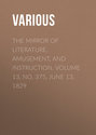 The Mirror of Literature, Amusement, and Instruction. Volume 13, No. 375, June 13, 1829