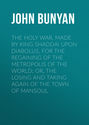 The Holy War, Made by King Shaddai Upon Diabolus, for the Regaining of the Metropolis of the World; Or, The Losing and Taking Again of the Town of Mansoul