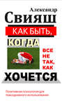 Электронная книга «Как быть, когда все не так, как хочется» – Александр Свияш